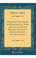 Die Jüdische Katakombe am Monteverde zu Rom, der Älteste Bisher Bekannt Gewordene Jüdische Friedhof des Abendlandes (Classic Reprint)