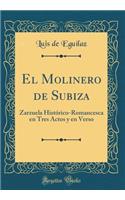 El Molinero de Subiza: Zarzuela Histórico-Romancesca en Tres Actos y en Verso (Classic Reprint)