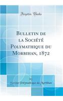 Bulletin de la Sociï¿½tï¿½ Polymathique Du Morbihan, 1872 (Classic Reprint)