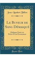 Le Buveur de Sang Démasqué: Dialogue Entre un Prêtre Et un Escamoteur (Classic Reprint)