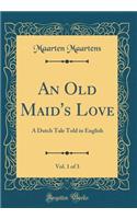 An Old Maid's Love, Vol. 1 of 3: A Dutch Tale Told in English (Classic Reprint): A Dutch Tale Told in English (Classic Reprint)