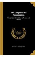 The Gospel of the Resurrection: Thoughts on its Relation to Reason and History