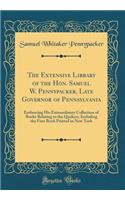 The Extensive Library of the Hon. Samuel W. Pennypacker, Late Governor of Pennsylvania: Embracing His Extraordinary Collection of Books Relating to the Quakers, Including the First Book Printed in New York (Classic Reprint)