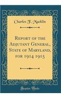 Report of the Adjutant General, State of Maryland, for 1914 1915 (Classic Reprint)