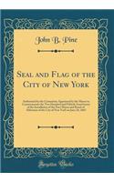 Seal and Flag of the City of New York: Authorized by the Committee Appointed by the Mayor to Commemorate the Two Hundred and Fiftieth Anniversary of the Installation of the First Mayor and Board of Aldermen of the City of New York on June 24, 1665