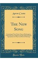 The New Song: Consisting of Very Choice Notes of Redemption, Embracing New Original, and Also Selected Songs, Appropriate for Prayer and Revival Meetings (Classic Reprint)