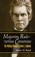 Majority Rule Versus Consensus: The Political Thought of John C. Calhoun(American Political Thought)