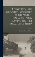 Report Upon the Atrocities Committed by the Austro-Hungarian Army During the First Invasion of Serbia