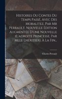 Histoires Ou Contes Du Temps Passé, Avec Des Moralitez, Par Mr Perrault. Nouvelle Édition Augmentée D'une Nouvelle (l'adroite Princesse, Par Mlle Lhéritier), À La Fin...