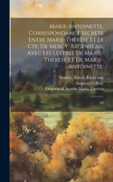 Marie-Antoinette. Correspondance secrète entre Marie-Thérèse et le Cte. de Mercy-Argenteau, avec les lettres de Marie-Thérèse et de Marie-Antoinette;