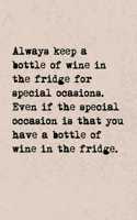 Always Keep A Bottle Of Wine In The Fridge For Special Occasions. Even If The Special Occasion Is That You Have A Bottle Of Wine In The Fridge.