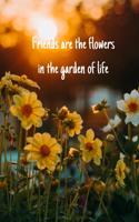 Friends are the flowers in the garden of life