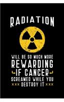 Radiation Will Be So Much More Rewarding If Cancer Screamed While You Destroy It: Chemotherapy Notebook to Write in, 6x9, Lined, 120 Pages Journal