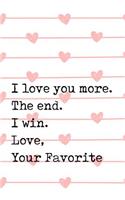 I Love You More. the End. I Win. Love, Your Favorite: Perfect Journal for Your Mom, Make Mother's Day Everyday. Funny Sayings from Daughter to Mother Cover Design.