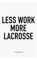 Less Work More Lacrosse: A 6x9 Inch Softcover Matte Diary Notebook With 120 Blank Lined Pages And A Funny Field Sports Fanatic Cover Slogan