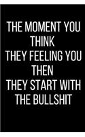 The Moment You Think They Feeling You Then They Start With The Bullshit