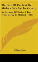 The Gem Of The Peak Or Matlock Bath And Its Vicinity: An Account Of Derby, A Tour From Derby To Matlock (1843)