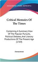 Critical Memoirs of the Times: Containing a Summary View of the Popular Pursuits, Political Debates, and Literary Productions of the Present Age (1769)