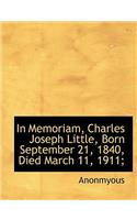 In Memoriam, Charles Joseph Little, Born September 21, 1840, Died March 11, 1911;