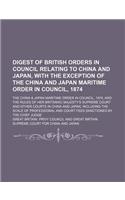 Digest of British Orders in Council Relating to China and Japan, with the Exception of the China and Japan Maritime Order in Council, 1874; The China: (English)
