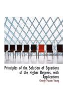 Principles of the Solution of Equations of the Higher Degrees, with Applications