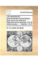 Les Maximes Du Gouvernement Monarchique, Pour Servir de Suite Aux Lments de La Politique. Par Le Mme Auteur. ... Volume 1 of 4