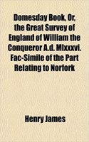 Domesday Book, Or, the Great Survey of England of William the Conqueror A.D. MLXXXVI. Fac-Simile of the Part Relating to Norfork