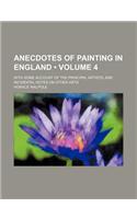 Anecdotes of Painting in England (Volume 4); With Some Account of the Principal Artists and Incidental Notes on Other Arts