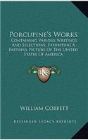 Porcupine's Works: Containing Various Writings and Selections, Exhibiting a Faithful Picture of the United States of America