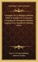 Campagne De La Belgique; Relation Fidele Et Detaillee De La Derniere Campagne De Buonaparte; Relation Anglaise De La Bataille De Waterloo (1816)