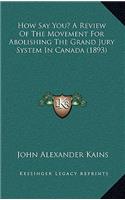 How Say You? A Review Of The Movement For Abolishing The Grand Jury System In Canada (1893)