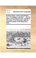 Essays Divine, Moral, and Political: Viz. I. of Religion in General. ... by the Author of the Tale of a Tub, Sometime the Writer of the Examiner, and the Original Inventor of the Band-B(English)