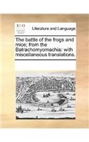 The Battle of the Frogs and Mice; From the Batrachomyomachia: With Miscellaneous Translations.(English)