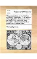 The people's interest in one article consider'd & exhibited. Or, A sermon shewing that it is the interest of the people of God, to do their duty, toward the subsistence of such as preach the Gospel to them.: (English)