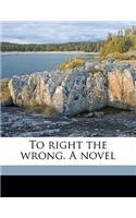 To Right the Wrong. a Novel