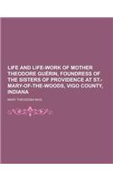 Life and Life-Work of Mother Theodore Guerin, Foundress of the Sisters of Providence at St.-Mary-Of-The-Woods, Vigo County, Indiana