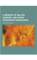 A Memoir of Major-General Sir Henry Creswicke Rawlinson