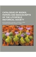 Catalogue of Books, Papers and Manuscripts of the Litchfield Historical Society; Noyes Memorial Building, Litchfield, Conn