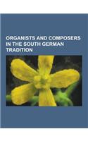 Organists and Composers in the South German Tradition: Johann Pachelbel, Johann Jakob Froberger, Johann Kaspar Kerll, Johann Philipp Krieger, Johann C(English)
