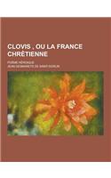 Clovis, Ou La France Chretienne; Poeme Heroique