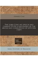 The Lord Coke His Speech and Charge Vvith a Discouerie of the Abuses and Corruption of Officers. (1607)