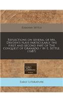 Reflections on Several of Mr. Dryden's Plays Particularly the First and Second Part of the Conquest of Granado / By E. Settle. (1687): (English)