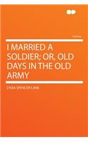 I Married a Soldier; Or, Old Days in the Old Army