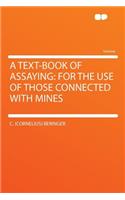 A Text-Book of Assaying: For the Use of Those Connected with Mines