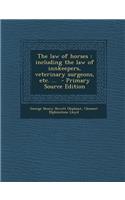 The Law of Horses: Including the Law of Innkeepers, Veterinary Surgeons, Etc. ...: Including the Law of Innkeepers, Veterinary Surgeons, Etc. ...