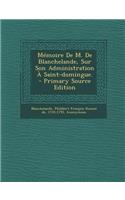 Memoire de M. de Blanchelande, Sur Son Administration a Saint-Domingue. - Primary Source Edition