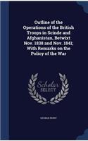 Outline of the Operations of the British Troops in Scinde and Afghanistan, Betwixt Nov. 1838 and Nov. 1841; With Remarks on the Policy of the War