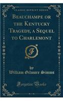 Beauchampe or the Kentucky Tragedy, a Sequel to Charlemont (Classic Reprint): (English)