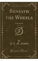 Beneath the Wheels, Vol. 1 of 3: A Romance (Classic Reprint)