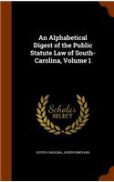 Alphabetical Digest of the Public Statute Law of South-Carolina, Volume 1